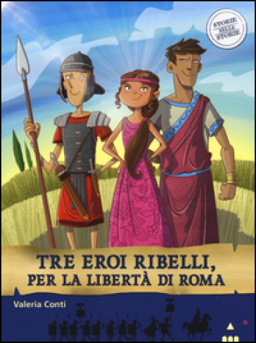 Tre eroi ribelli, per la libertà di Roma. Storie nelle storie - Valeria Conti - Fabiano Fiorin