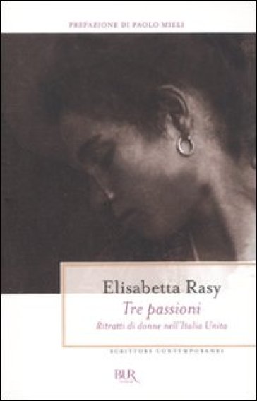 Tre passioni. Ritratti di donne nell'Italia unita - Elisabetta Rasy