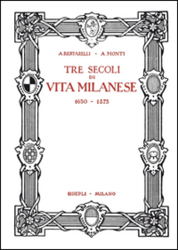 Tre secoli di vita milanese (1630-1875) (rist. anast. 1927). Ediz. limitata - Achille Bertarelli - Antonio Monti
