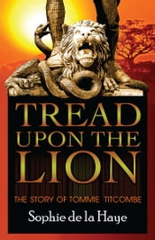 Tread Upon the Lion The Story of Tommie Titcombe