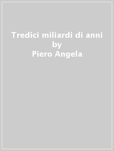 Tredici miliardi di anni - Piero Angela