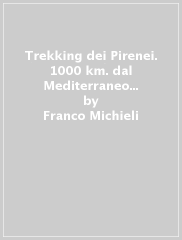 Trekking dei Pirenei. 1000 km. dal Mediterraneo all'Atlantico - Franco Michieli