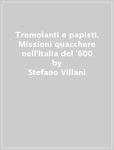 Tremolanti e papisti. Missioni quacchere nell'Italia del '600 - Stefano Villani