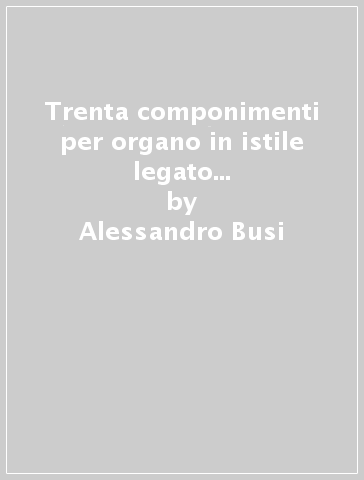 Trenta componimenti per organo in istile legato (rist. anast. Trieste-Bologna) - Alessandro Busi