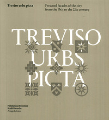 Treviso Urbs Picta. Frescoes facades of the city from the 13th to the 21st century - Rossella Riscica - Chiara Voltarel