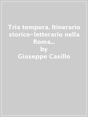 Tria tempora. Itinerario storico-letterario nella Roma antica. Per le Scuole superiori. Con CD-ROM - Giuseppe Casillo - Raffaele Urraro