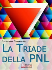 La Triade della PNL. I Tre Elementi per Gestire il Tuo Stato d Animo e Accedere Istantaneamente alle Tue Risorse Mentali. (Ebook Italiano - Anteprima Gratis)