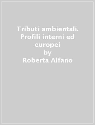 Tributi ambientali. Profili interni ed europei - Roberta Alfano