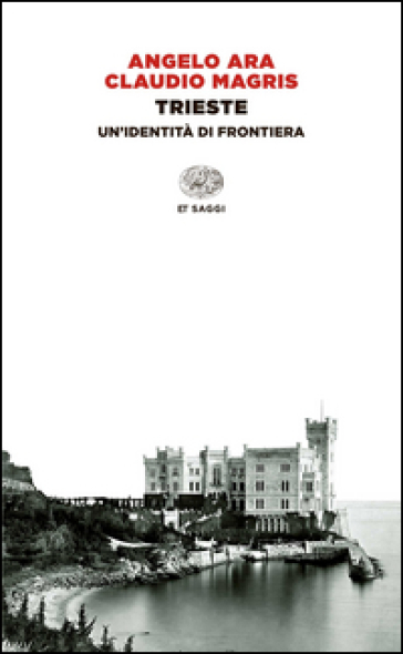 Trieste. Un'identità di frontiera - Angelo Ara - Claudio Magris