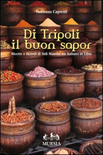 Di Tripoli il buon sapor. Ricette e ricordi di Sidi Mansùr, un italiano in Libia - Vincenzo Capretti