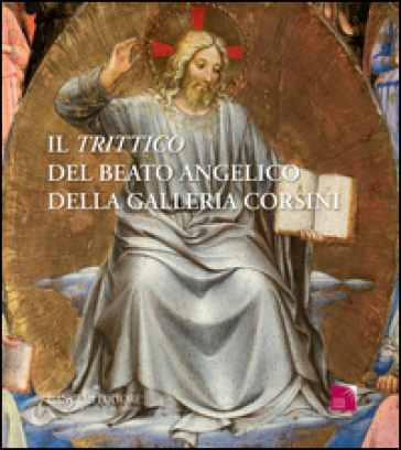 Il «Trittico» del Beato Angelico della galleria Corsini. Ediz. illustrata