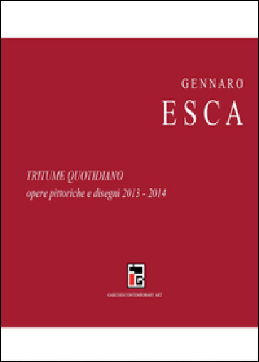Tritume quotidiano. Opere pittoriche e disegni 2013-2014 - Gennaro Esca