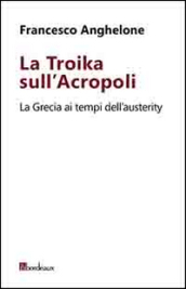 La Troika sull Acropoli. La Grecia ai tempi dell austerity