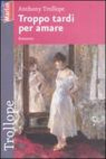 Troppo tardi per amare - Anthony Trollope