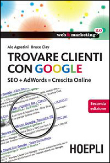 Trovare clienti con Google. SEO + AdWords = crescita online - Ale Agostini - Clay Bruce