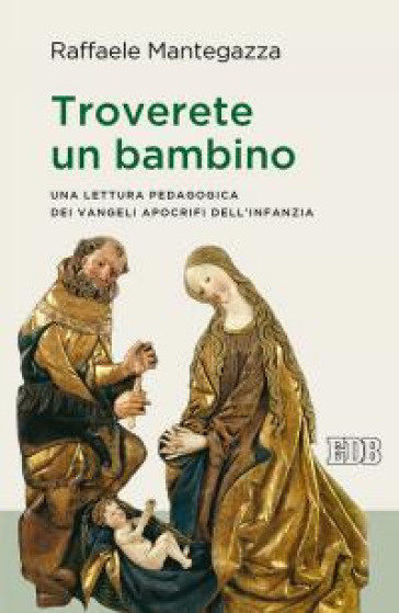 Troverete un bambino. Una lettura pedagogica dei Vangeli apocrifi dell'infanzia - Raffaele Mantegazza