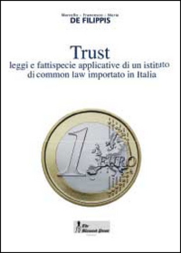 Trust. Leggi e fattispecie applicative di un istituto di common law importato in Italia - Marcello De Filippis - Francesco de Filippis - Maria De Filippis