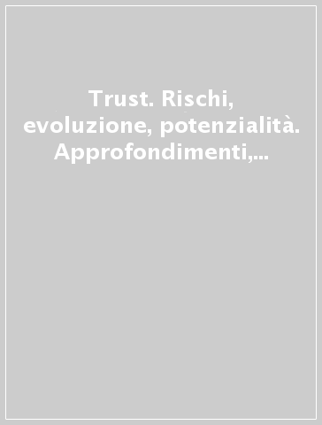 Trust. Rischi, evoluzione, potenzialità. Approfondimenti, saggi, comparazioni, dottrina, proposte