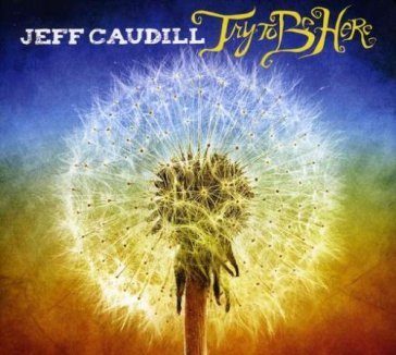 Try to be here - JEFF CAUDILL