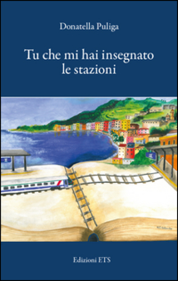 Tu che mi hai insegnato le stazioni. Appunti per un congedo - Donatella Puliga