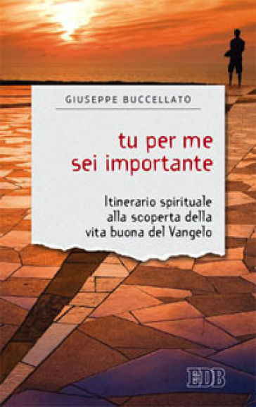 Tu per me sei importante. Itinerario spirituale alla scoperta della vita buona del Vangelo - Giuseppe Buccellato