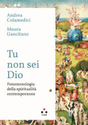 Tu non sei Dio. Fenomenologia della spiritualità contemporanea