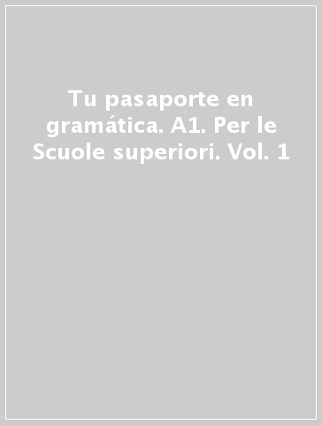 Tu pasaporte en gramática. A1. Per le Scuole superiori. Vol. 1