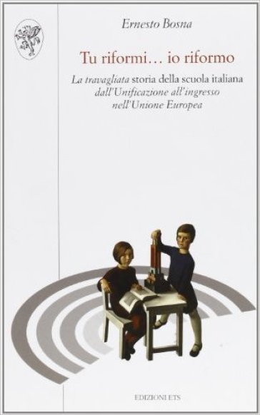 Tu riformi... io riformo. La travagliata storia della scuola italiana dall'Unificazione all'ingresso nell'Unione Europea - Ernesto Bosna