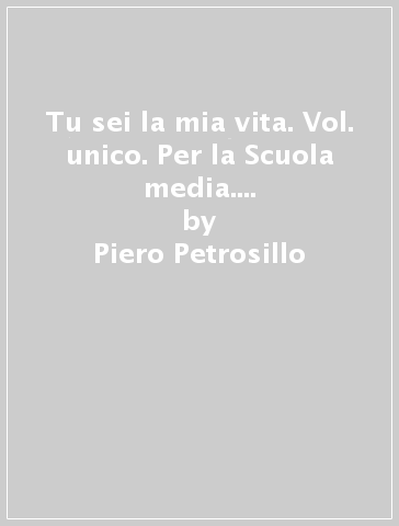 Tu sei la mia vita. Vol. unico. Per la Scuola media. Con e-book. Con espansione online - Piero Petrosillo