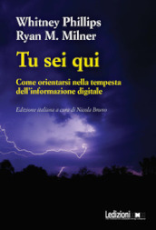 Tu sei qui. Come orientarsi nella tempesta dell informazione digitale