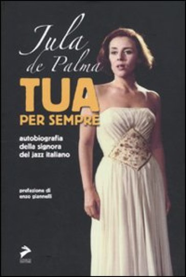 Tua per sempre. Autobiografia della signora del jazz italiano - Jula De Palma