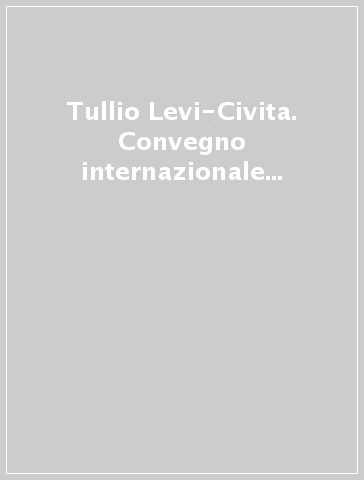 Tullio Levi-Civita. Convegno internazionale celebrativo del centenario della nascita