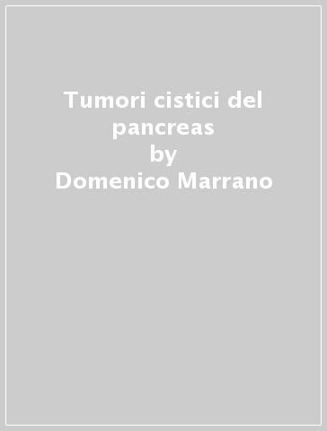 Tumori cistici del pancreas - Domenico Marrano - Donatella Santini - Riccardo Casadei