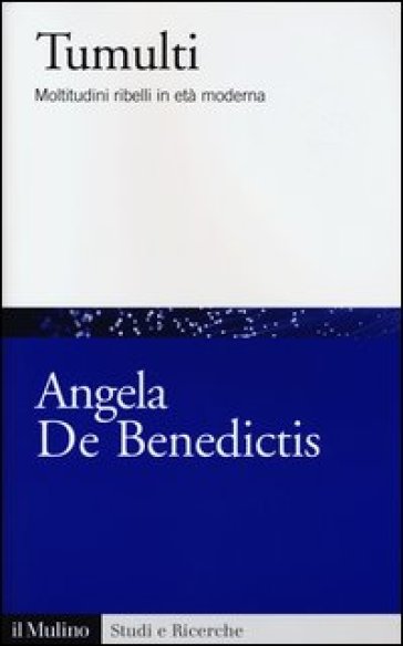 Tumulti. Moltitudini ribelli in età moderna - Angela De Benedictis