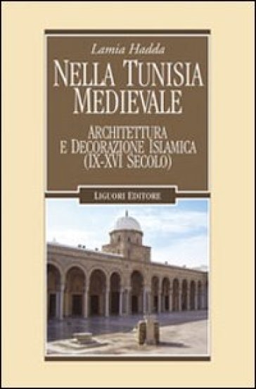 Nella Tunisia medievale. Architettura e decorazione islamica (IX-XVI secolo) - Lamia Hadda