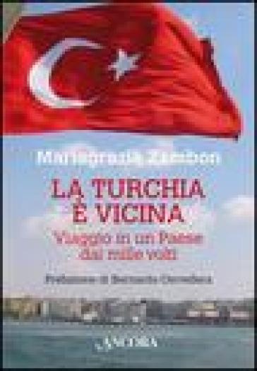 La Turchia è vicina. Viaggio in un paese dai mille volti - Mariagrazia Zambon