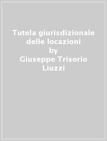 Tutela giurisdizionale delle locazioni - Giuseppe Trisorio Liuzzi