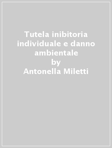 Tutela inibitoria individuale e danno ambientale - Antonella Miletti