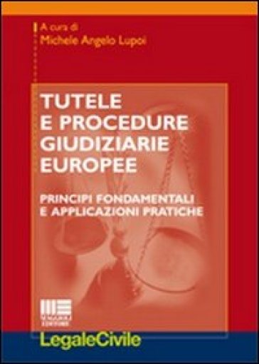 Tutele e procedure giudiziarie europee. Principi fondamentali e applicazioni pratiche - Michele Angelo Lupoi