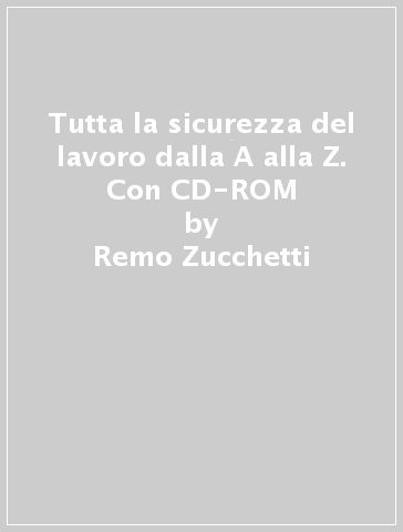 Tutta la sicurezza del lavoro dalla A alla Z. Con CD-ROM - Remo Zucchetti - Manfredi Capone