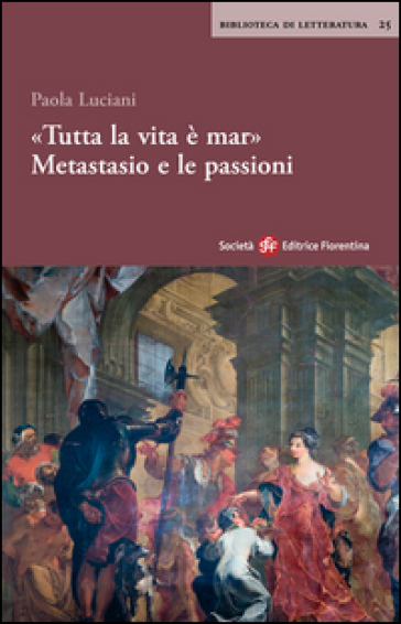 «Tutta la vita è mar». Metastasio e le passioni - Paola Luciani