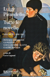 Tutte le novelle. 4: 1910-1913: Pensaci, Giacomino!, La patente, Ciàula scopre la luna e altre novelle