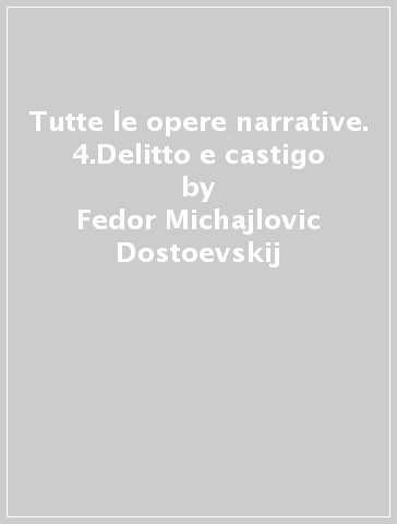 Tutte le opere narrative. 4.Delitto e castigo - Fedor Michajlovic Dostoevskij