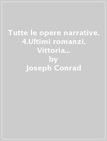 Tutte le opere narrative. 4.Ultimi romanzi. Vittoria e Romanzi mediterranei - Joseph Conrad