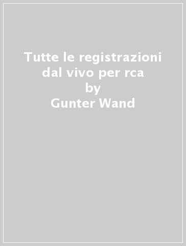 Tutte le registrazioni dal vivo per rca - Gunter Wand