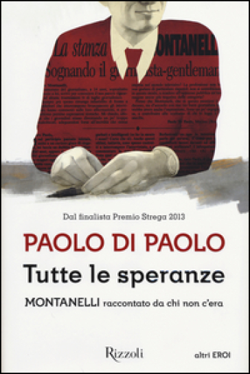 Tutte le speranze. Montanelli raccontato da chi non c'era - Paolo Di Paolo