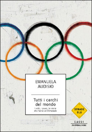 Tutti i cerchi del mondo. I volti, i paesi, le storie che fanno un'Olimpiade - Emanuela Audisio