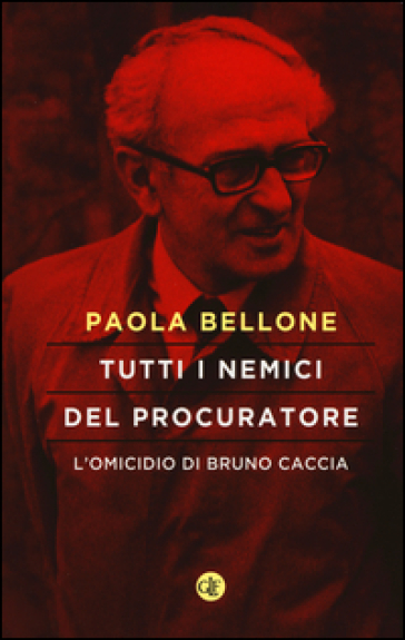 Tutti i nemici del Procuratore. L'omicidio di Bruno Caccia - Paola Bellone