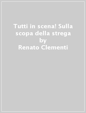 Tutti in scena! Sulla scopa della strega - Renato Clementi