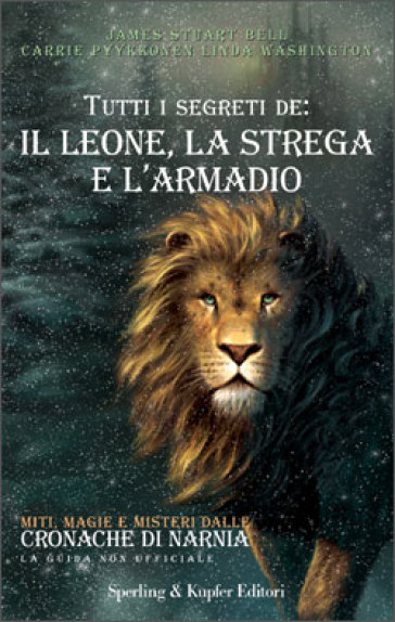 Tutti i segreti de: il leone, la strega e l'armadio - James Stuart Bell - Carrie Pyykkonen - Linda Washington